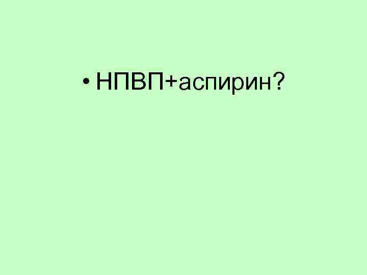  • НПВП+аспирин? 