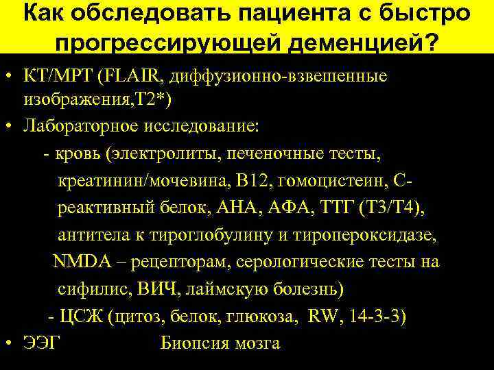 Как обследовать пациента с быстро прогрессирующей деменцией? • КТ/МРТ (FLAIR, диффузионно-взвешенные изображения, Т 2*)