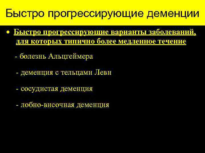 Быстро прогрессирующие деменции · Быстро прогрессирующие варианты заболеваний, для которых типично более медленное течение