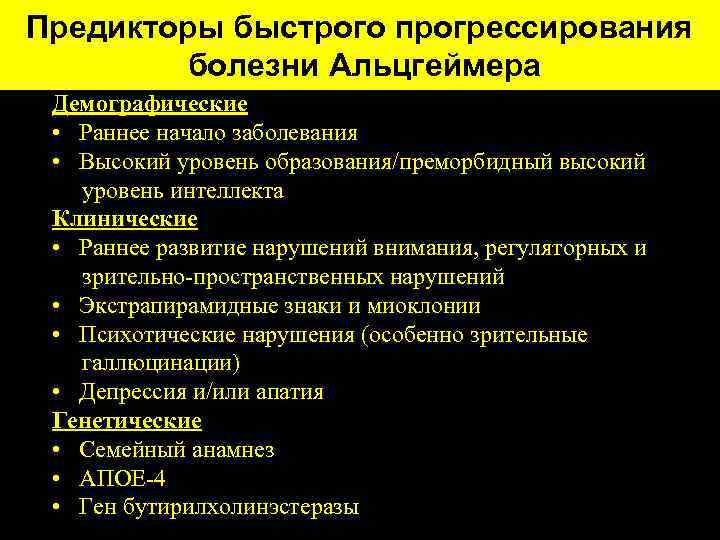 Предикторы быстрого прогрессирования болезни Альцгеймера Демографические • Раннее начало заболевания • Высокий уровень образования/преморбидный