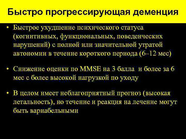 Быстро прогрессирующая деменция • Быстрое ухудшение психического статуса (когнитивных, функциональных, поведенческих нарушений) с полной