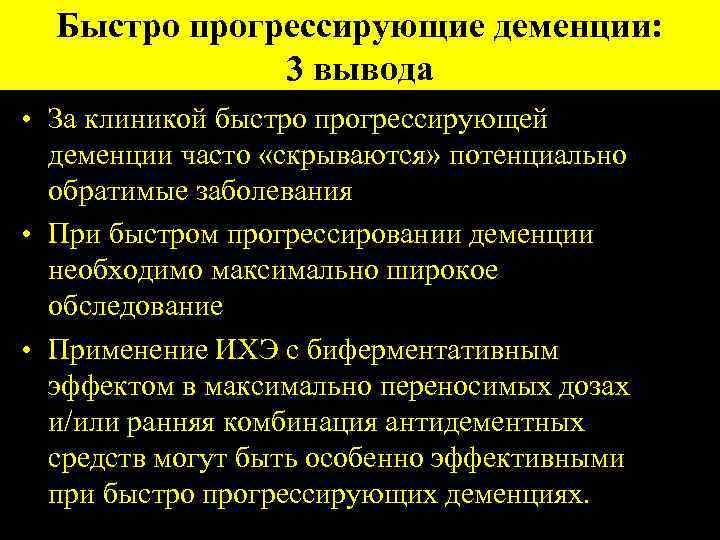 Быстро прогрессирующие деменции: 3 вывода • За клиникой быстро прогрессирующей деменции часто «скрываются» потенциально