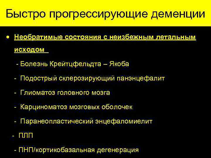 Быстро прогрессирующие деменции · Необратимые состояния с неизбежным летальным исходом - Болезнь Крейтцфельдта –