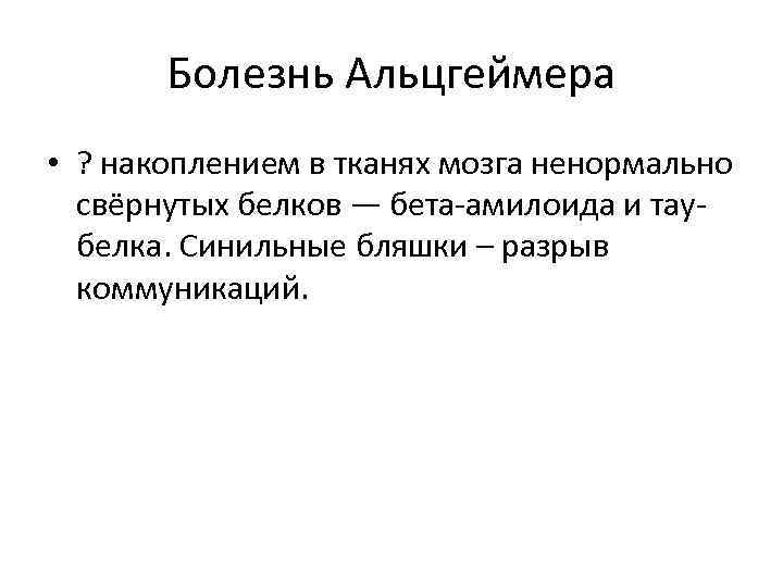 Болезнь Альцгеймера • ? накоплением в тканях мозга ненормально свёрнутых белков — бета-амилоида и