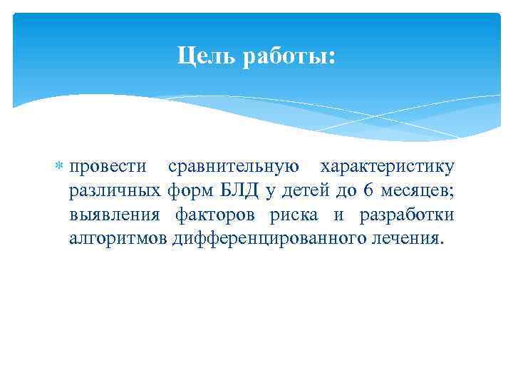 Цель работы: провести сравнительную характеристику различных форм БЛД у детей до 6 месяцев; выявления