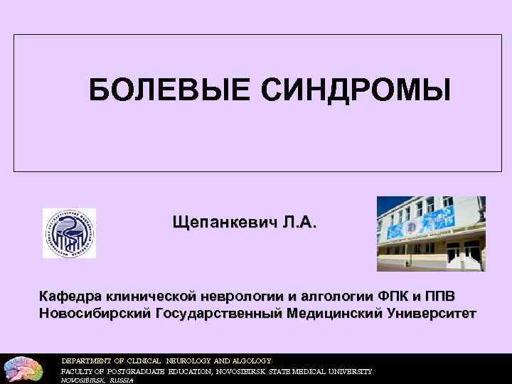 БОЛЕВЫЕ СИНДРОМЫ Щепанкевич Л. А. Кафедра клинической неврологии и алгологии ФПК и ППВ Новосибирский