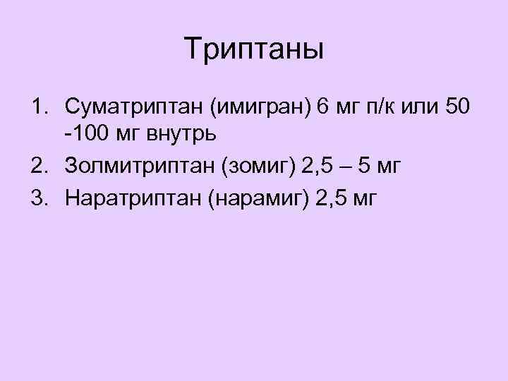 Триптаны 1. Суматриптан (имигран) 6 мг п/к или 50 -100 мг внутрь 2. Золмитриптан