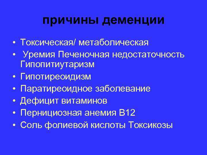 причины деменции • Токсическая/ метаболическая • Уремия Печеночная недостаточность Гипопитиутаризм • Гипотиреоидизм • Паратиреоидное