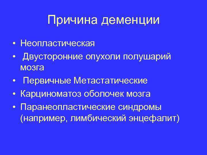 Причина деменции • Неопластическая • Двусторонние опухоли полушарий мозга • Первичные Метастатические • Карциноматоз