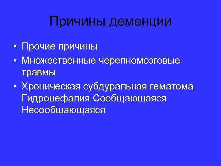 Причины деменции • Прочие причины • Множественные черепномозговые травмы • Хроническая субдуральная гематома Гидроцефалия