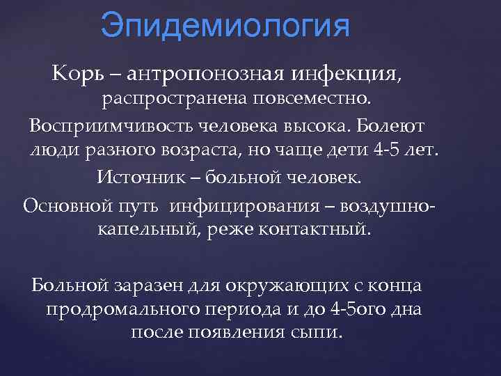 Эпидемиология Корь – антропонозная инфекция, распространена повсеместно. Восприимчивость человека высока. Болеют люди разного возраста,
