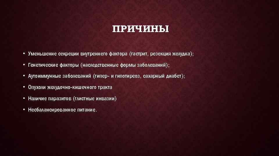 ПРИЧИНЫ • Уменьшение секреции внутреннего фактора (гастрит, резекция желудка); • Генетические факторы (наследственные формы