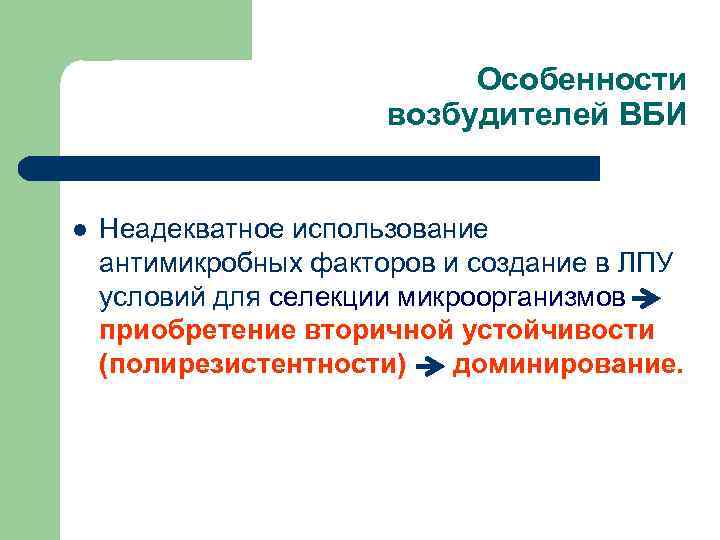 Особенности возбудителей ВБИ l Неадекватное использование антимикробных факторов и создание в ЛПУ условий для