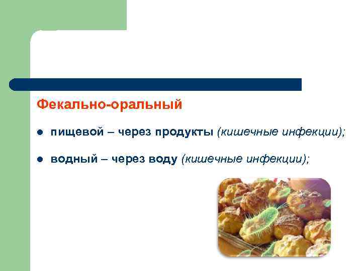Фекально-оральный l пищевой – через продукты (кишечные инфекции); l водный – через воду (кишечные