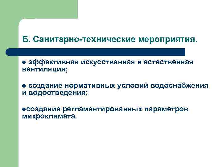 Б. Санитарно-технические мероприятия. эффективная искусственная и естественная вентиляция; l создание нормативных условий водоснабжения и
