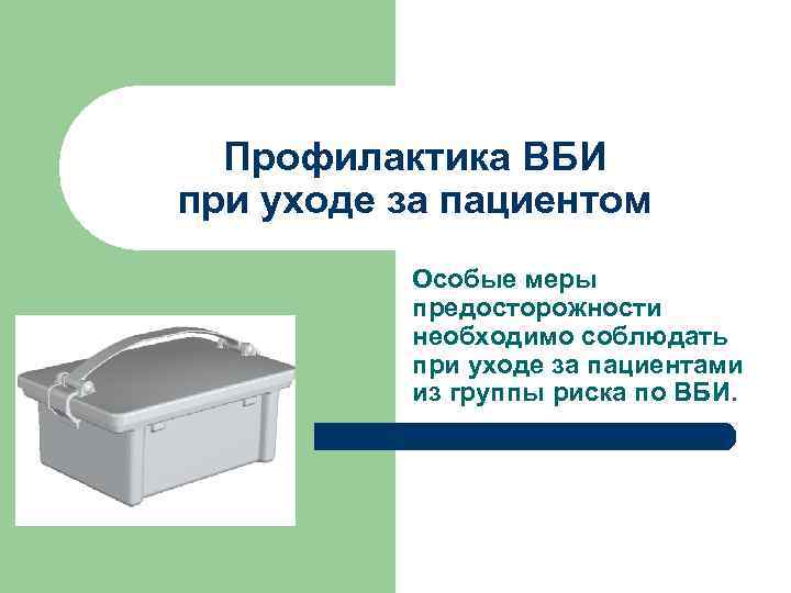 Профилактика ВБИ при уходе за пациентом Особые меры предосторожности необходимо соблюдать при уходе за