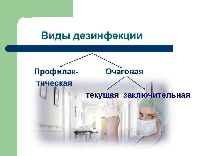 Виды дезинфекции Профилактическая Очаговая текущая заключительная 