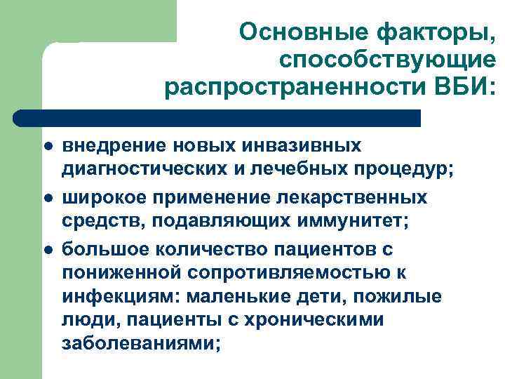 Основные факторы, способствующие распространенности ВБИ: l l l внедрение новых инвазивных диагностических и лечебных