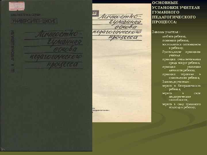 ОСНОВНЫЕ УСТАНОВКИ УЧИТЕЛЯ ГУМАННОГО ПЕДАГОГИЧЕСКОГО ПРОЦЕССА: Законы учителя : любить ребенка, понимать ребенка, восполняться