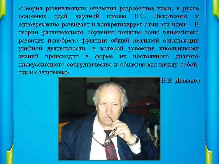  «Теория развивающего обучения разработана нами, в русле основных идей научной школы Л. С.