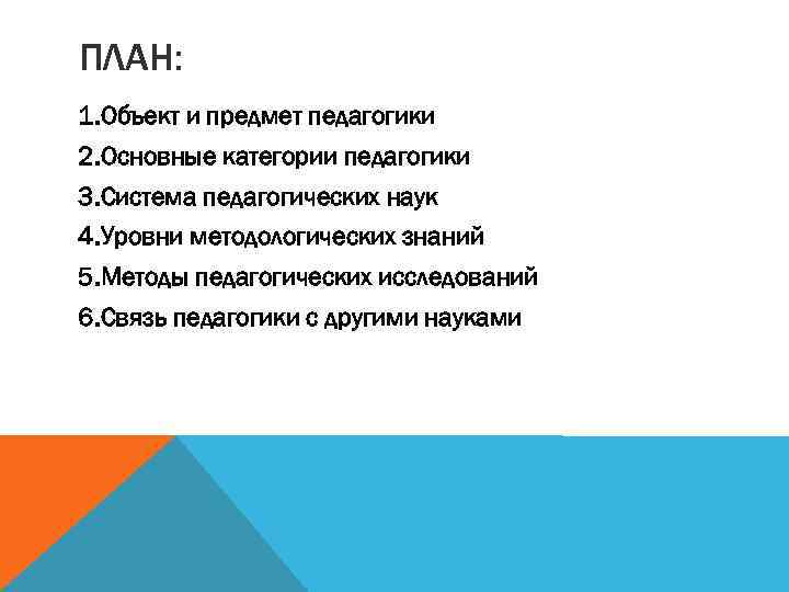 ПЛАН: 1. Объект и предмет педагогики 2. Основные категории педагогики 3. Система педагогических наук