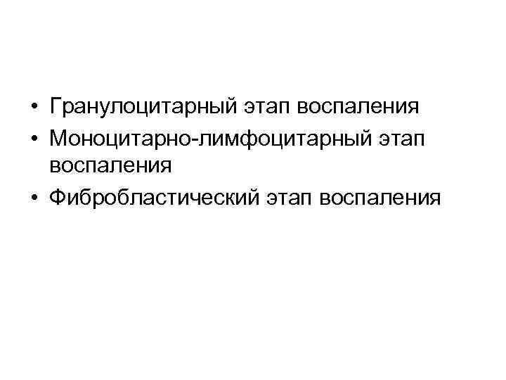  • Гранулоцитарный этап воспаления • Моноцитарно-лимфоцитарный этап воспаления • Фибробластический этап воспаления 