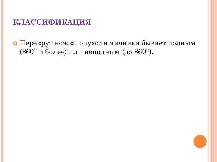 КЛАССИФИКАЦИЯ Перекрут ножки опухоли яичника бывает полным (360° и более) или неполным (до 360°).