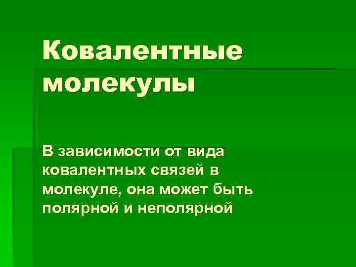 Ковалентные молекулы В зависимости от вида ковалентных связей в молекуле, она может быть полярной