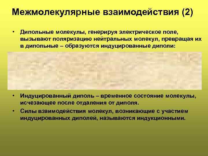 Межмолекулярные взаимодействия (2) • Дипольные молекулы, генерируя электрическое поле, вызывают поляризацию нейтральных молекул, превращая