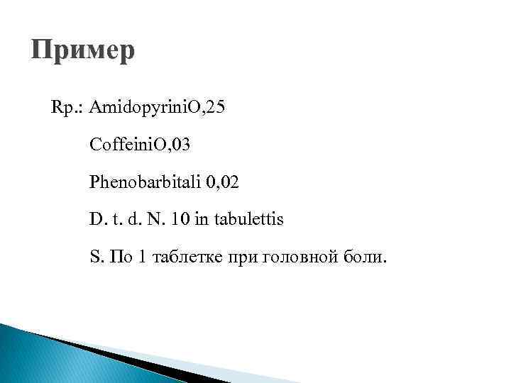 Пример Rp. : Amidopyrini. O, 25 Coffeini. O, 03 Phenobarbitali 0, 02 D. t.