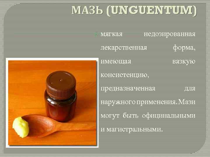 МАЗЬ (UNGUENTUM) мягкая недозированная лекарственная форма, имеющая вязкую консистенцию, предназначенная для наружного применения. Мази