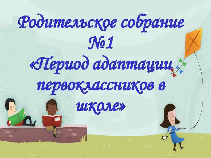 Родительское собрание № 1 «Период адаптации первоклассников в школе» 