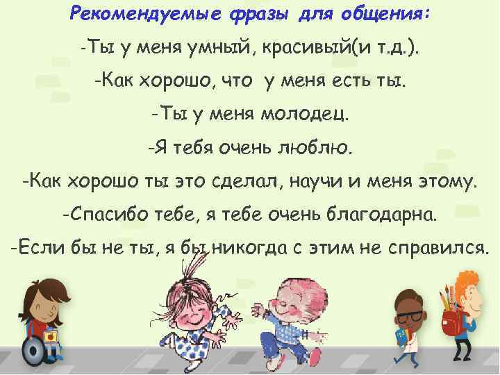 Рекомендуемые фразы для общения: -Ты у меня умный, красивый(и т. д. ). -Как хорошо,