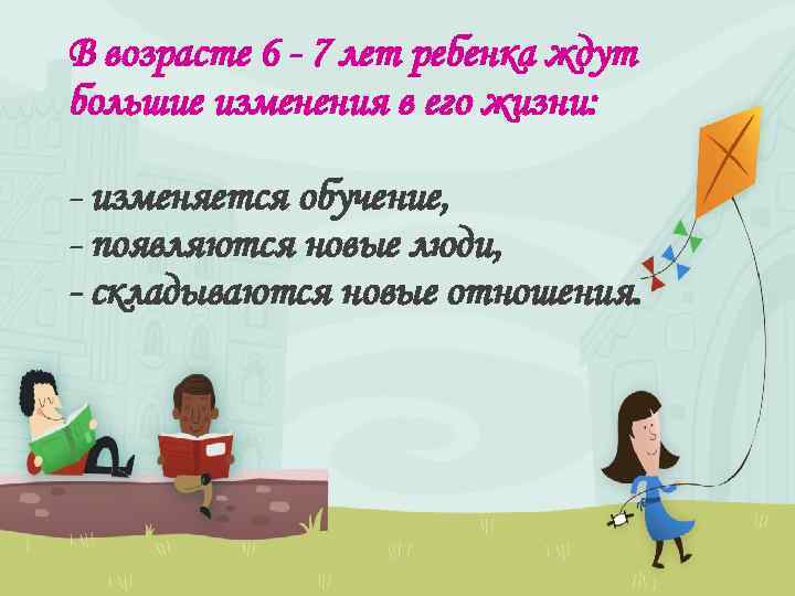 В возрасте 6 - 7 лет ребенка ждут большие изменения в его жизни: -