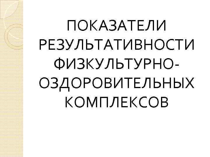 ПОКАЗАТЕЛИ РЕЗУЛЬТАТИВНОСТИ ФИЗКУЛЬТУРНООЗДОРОВИТЕЛЬНЫХ КОМПЛЕКСОВ 