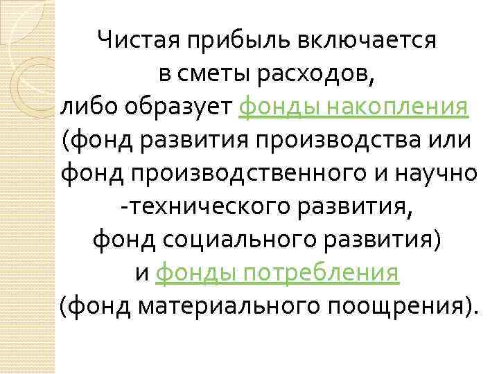 Чистая прибыль включается в сметы расходов, либо образует фонды накопления (фонд развития производства или