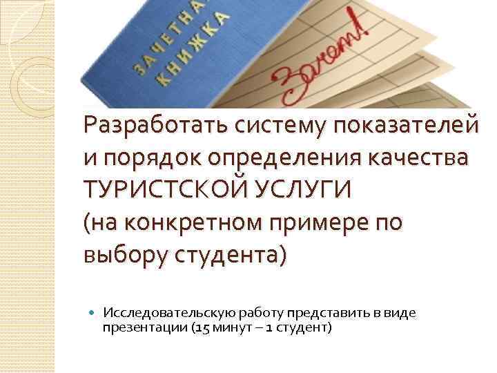 Разработать систему показателей и порядок определения качества ТУРИСТСКОЙ УСЛУГИ (на конкретном примере по выбору