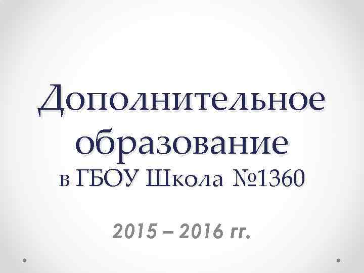Дополнительное образование в ГБОУ Школа № 1360 2015 – 2016 гг. 
