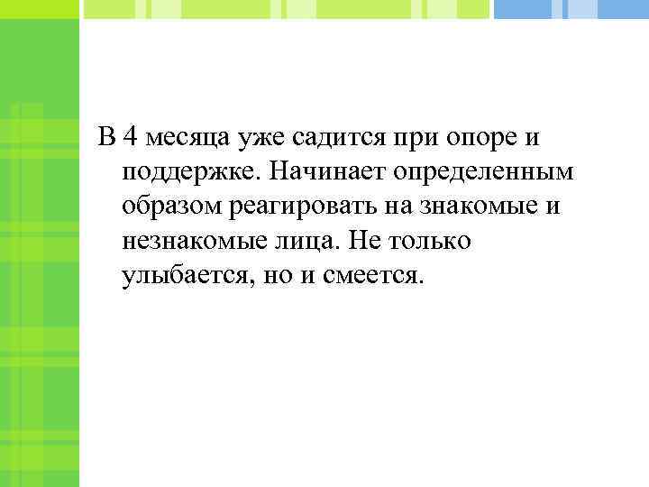 В 4 месяца уже садится при опоре и поддержке. Начинает определенным образом реагировать на