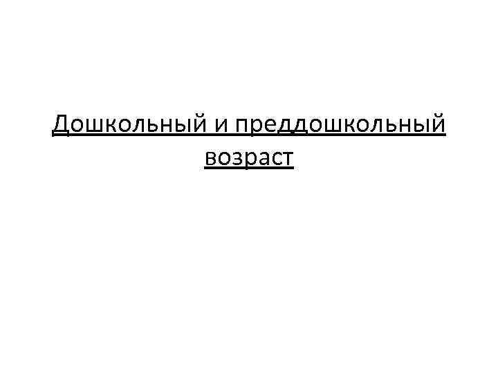 Дошкольный и преддошкольный возраст 