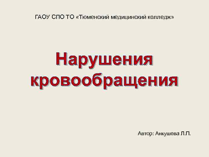 ГАОУ СПО ТО «Тюменский медицинский колледж» Нарушения кровообращения Автор: Анкушева Л. П. 