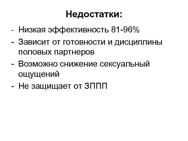 Недостатки: - Низкая эффективность 81 -96% - Зависит от готовности и дисциплины половых партнеров