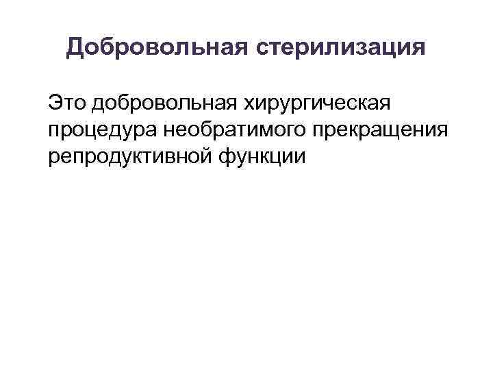 Добровольная стерилизация Это добровольная хирургическая процедура необратимого прекращения репродуктивной функции 