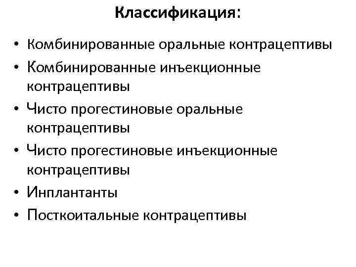 Классификация: • Комбинированные оральные контрацептивы • Комбинированные инъекционные контрацептивы • Чисто прогестиновые оральные контрацептивы