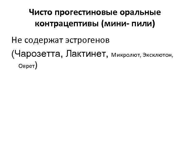 Чисто прогестиновые оральные контрацептивы (мини- пили) Не содержат эстрогенов (Чарозетта, Лактинет, Микролют, Эксклютон, Оврет)