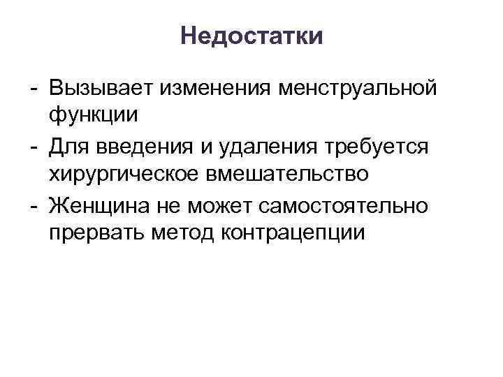 Недостатки - Вызывает изменения менструальной функции - Для введения и удаления требуется хирургическое вмешательство
