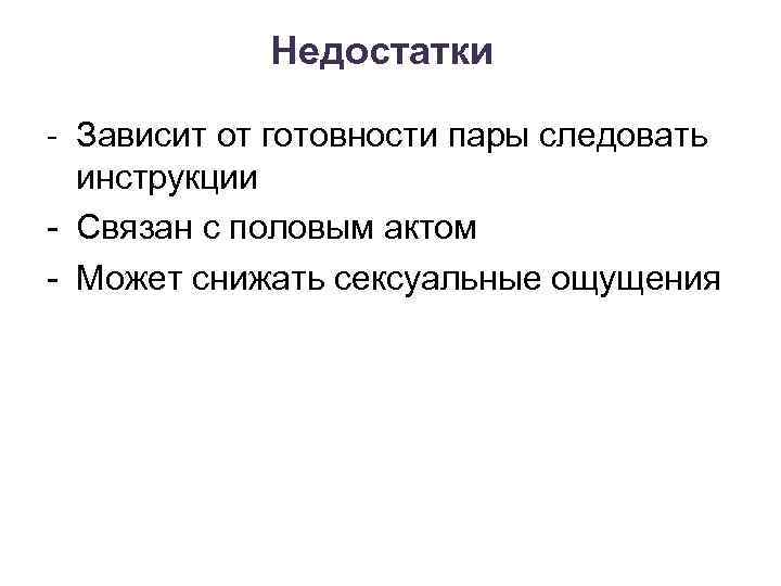 Недостатки - Зависит от готовности пары следовать инструкции - Связан с половым актом -