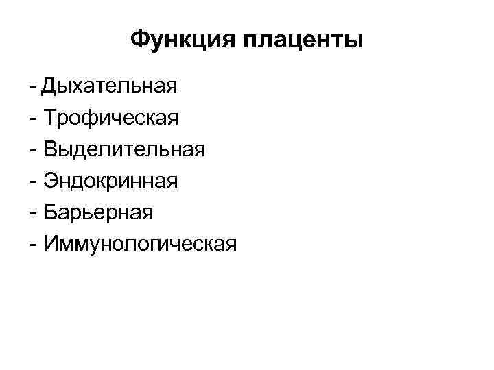 Функция плаценты - Дыхательная - Трофическая - Выделительная - Эндокринная - Барьерная - Иммунологическая