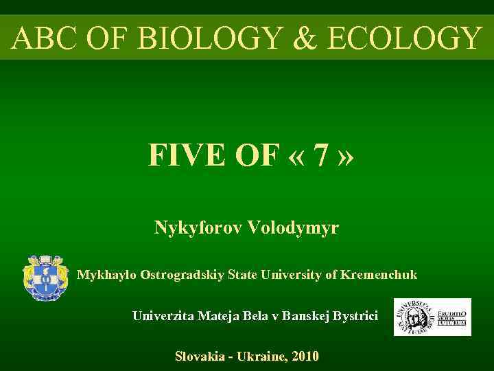 ABC OF BIOLOGY & ECOLOGY FIVE OF « 7 » Nykyforov Volodymyr Mykhaylo Ostrogradskiy