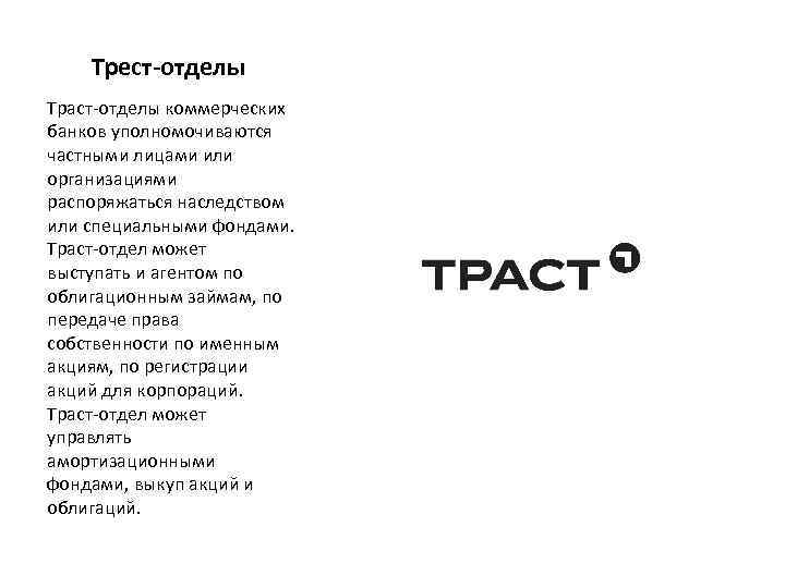 Трест-отделы Траст-отделы коммерческих банков уполномочиваются частными лицами или организациями распоряжаться наследством или специальными фондами.